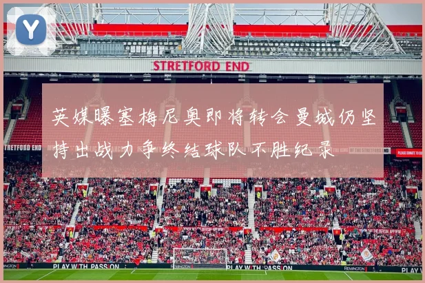 英媒曝塞梅尼奥即将转会曼城仍坚持出战力争终结球队不胜纪录