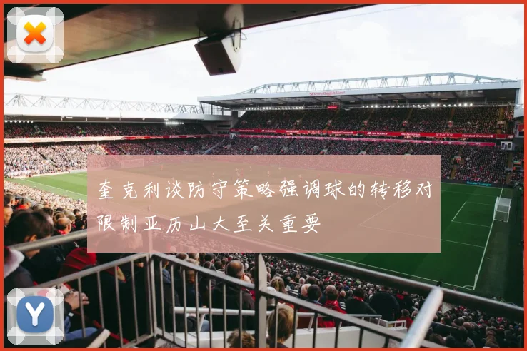 奎克利谈防守策略强调球的转移对限制亚历山大至关重要