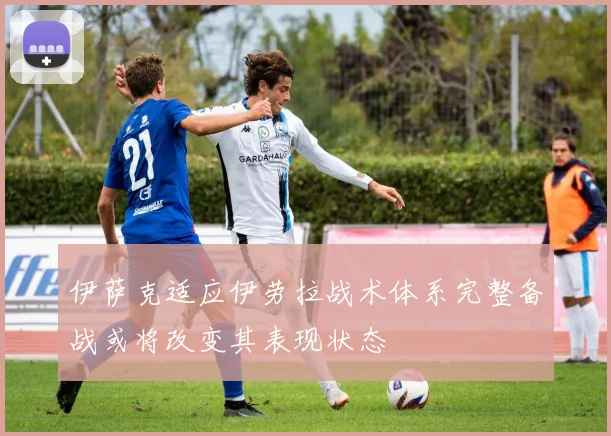 伊萨克适应伊劳拉战术体系完整备战或将改变其表现状态