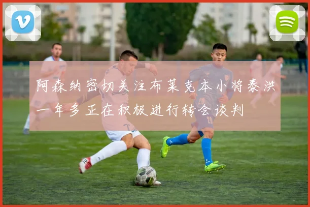 阿森纳密切关注布莱克本小将泰洪一年多正在积极进行转会谈判